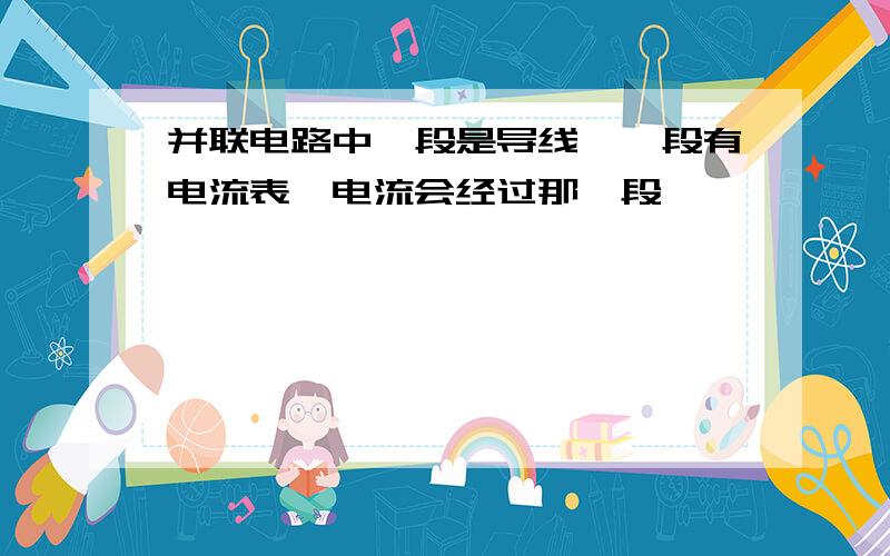 并联电路中一段是导线,一段有电流表,电流会经过那一段