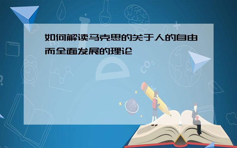 如何解读马克思的关于人的自由而全面发展的理论