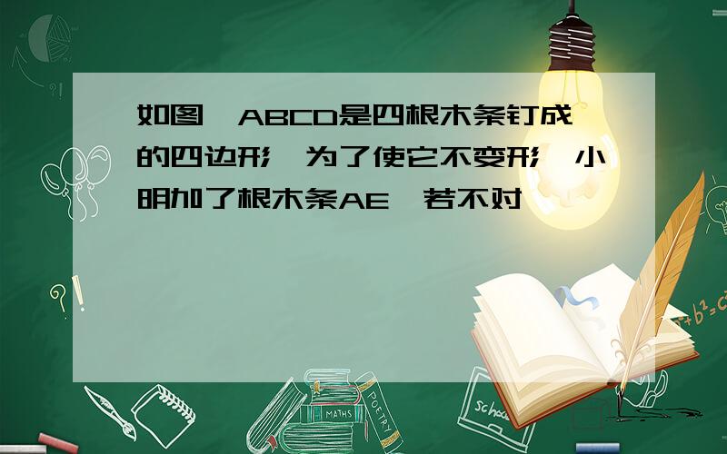 如图,ABCD是四根木条钉成的四边形,为了使它不变形,小明加了根木条AE,若不对,