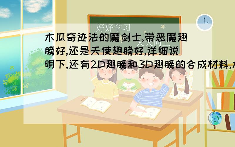 木瓜奇迹法的魔剑士,带恶魔翅膀好,还是天使翅膀好,详细说明下.还有2D翅膀和3D翅膀的合成材料,木瓜奇迹法的魔剑士,带恶魔翅膀好,还是天使翅膀好,详细说明下,还有2D翅膀和3D翅膀的合成材