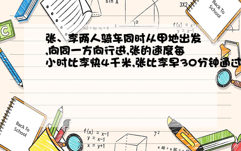 张、李两人骑车同时从甲地出发,向同一方向行进,张的速度每小时比李快4千米,张比李早30分钟通过途中乙地,当李到达乙地时,张已离开乙地8千米,求甲乙两地的距离.要算式,不要方程,