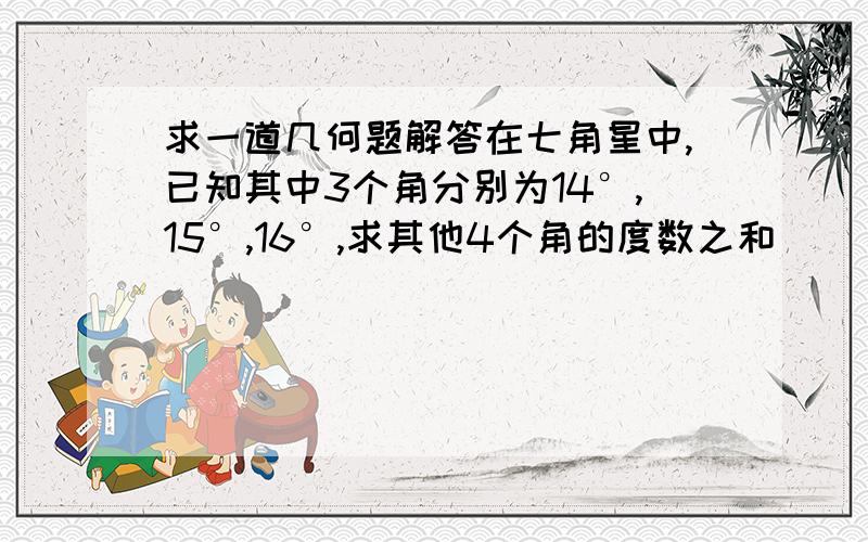 求一道几何题解答在七角星中,已知其中3个角分别为14°,15°,16°,求其他4个角的度数之和