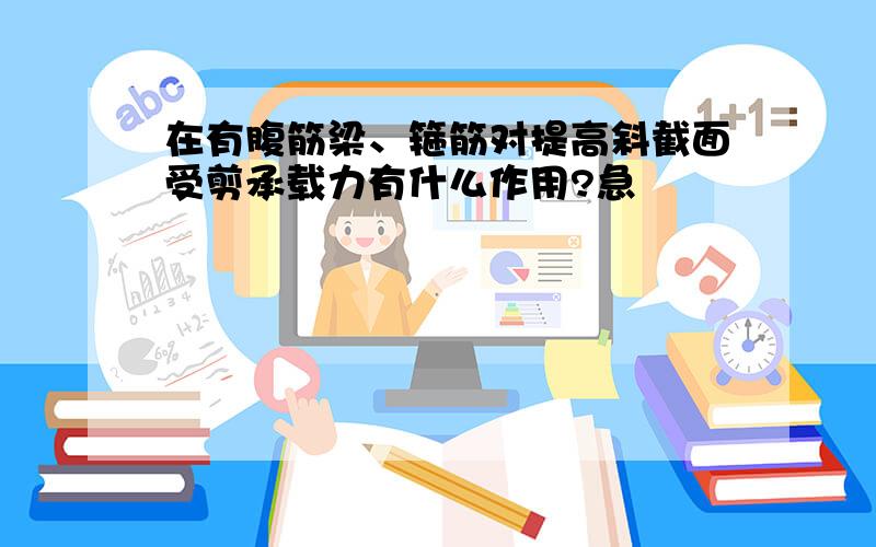 在有腹筋梁、箍筋对提高斜截面受剪承载力有什么作用?急