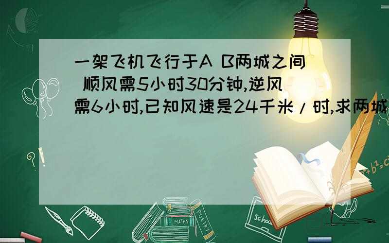一架飞机飞行于A B两城之间 顺风需5小时30分钟,逆风需6小时,已知风速是24千米/时,求两城之间的距离