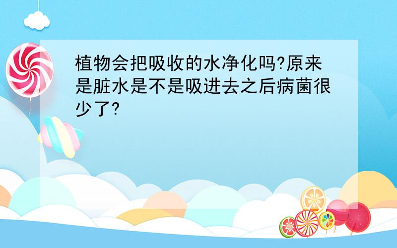 植物会把吸收的水净化吗?原来是脏水是不是吸进去之后病菌很少了?