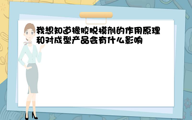 我想知道橡胶脱模剂的作用原理和对成型产品会有什么影响