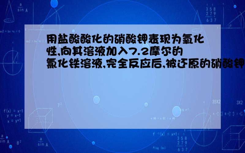 用盐酸酸化的硝酸钾表现为氧化性,向其溶液加入7.2摩尔的氯化铁溶液,完全反应后,被还原的硝酸钾为2.5摩尔,则硝酸钾的还原产物为_____