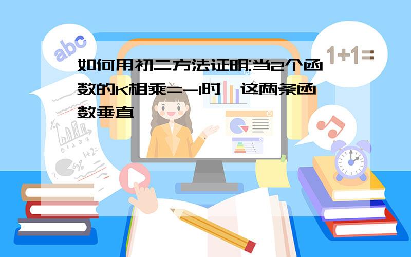 如何用初二方法证明:当2个函数的K相乘=-1时,这两条函数垂直