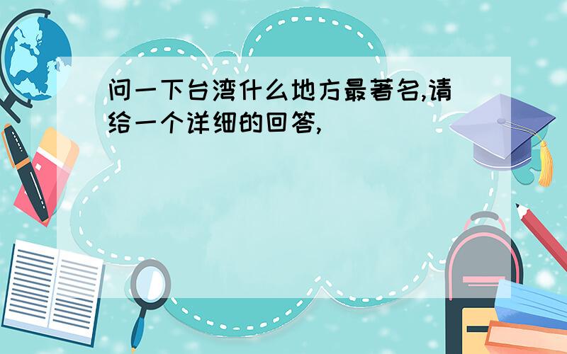 问一下台湾什么地方最著名,请给一个详细的回答,