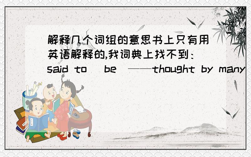 解释几个词组的意思书上只有用英语解释的,我词典上找不到：said to (be)——thought by many people to (be).make it (all the way) to——reach a final place,or one that is difficult to get to.