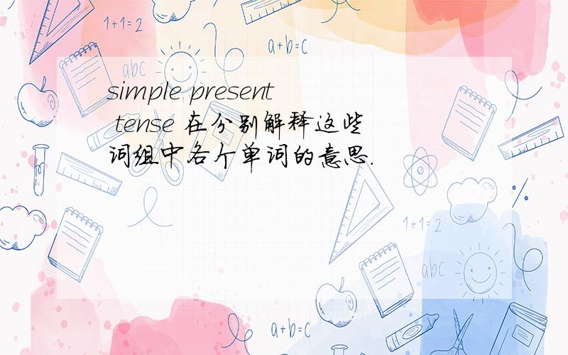 simple present tense 在分别解释这些词组中各个单词的意思.