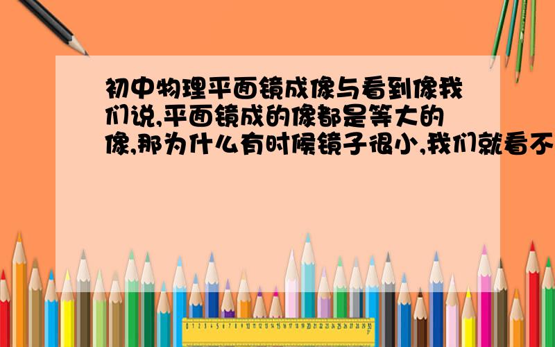 初中物理平面镜成像与看到像我们说,平面镜成的像都是等大的像,那为什么有时候镜子很小,我们就看不到完整的像呢,这是为什么?那此时成的像是不是完整的呀,