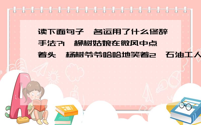 读下面句子,各运用了什么修辞手法?1、柳树姑娘在微风中点着头,杨树爷爷哈哈地笑着2、石油工人一吼,地球也要抖三抖3、赶超,关键是时间.时间就是生命,时间就是速度,时间就是力量.4、梧桐