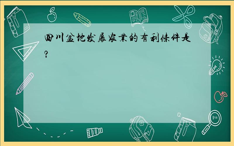 四川盆地发展农业的有利条件是?