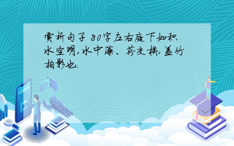 赏析句子 80字左右庭下如积水空明,水中藻、荇交横,盖竹柏影也.