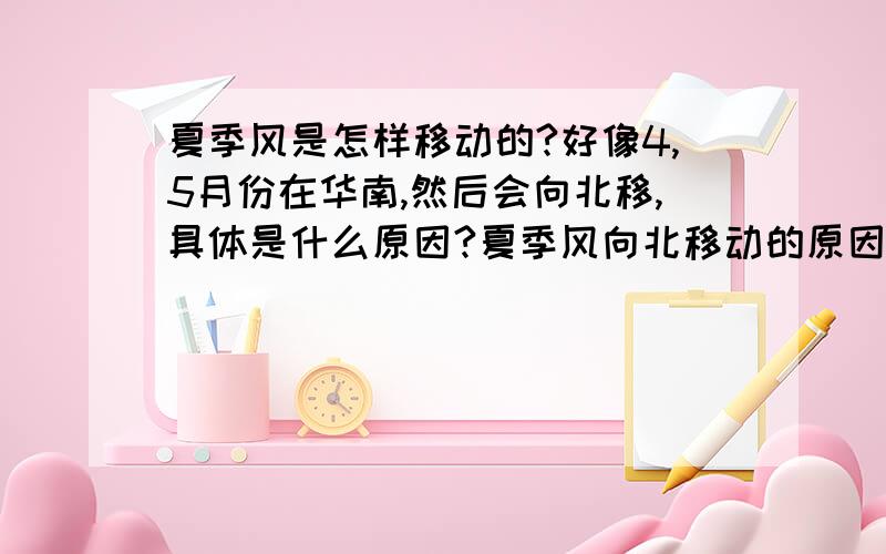 夏季风是怎样移动的?好像4,5月份在华南,然后会向北移,具体是什么原因?夏季风向北移动的原因是什么呢？是气压带风带季节移动吗？