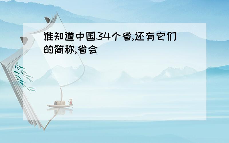 谁知道中国34个省,还有它们的简称,省会