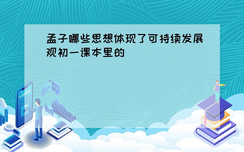 孟子哪些思想体现了可持续发展观初一课本里的