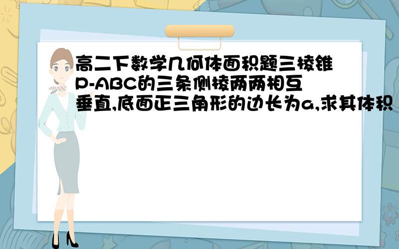 高二下数学几何体面积题三棱锥P-ABC的三条侧棱两两相互垂直,底面正三角形的边长为a,求其体积 请问PBC是等腰三角形吗 为什么呢?如何证明 THX