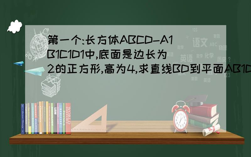 第一个:长方体ABCD-A1B1C1D1中,底面是边长为2的正方形,高为4,求直线BD到平面AB1D1的距离.(抱歉,数学符号不太会打)第二个:已知ABCD为菱形,三角形PAD为边长为2的正三角形,PB垂直于AD,侧面PAD与平面ABC