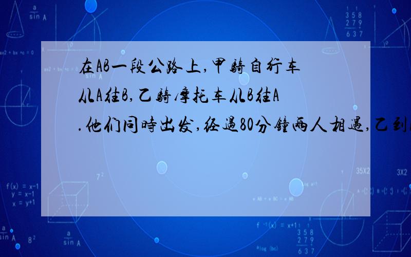 在AB一段公路上,甲骑自行车从A往B,乙骑摩托车从B往A.他们同时出发,经过80分钟两人相遇,乙到A后马上返回,在第一次相遇后40分钟追上甲,乙到B后马上返回,再过多少时间甲与乙又再一次相遇?