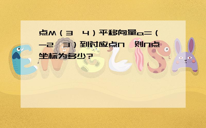 点M（3,4）平移向量a=（-2,3）到对应点N,则N点坐标为多少?