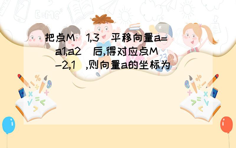 把点M（1,3）平移向量a=（a1,a2）后,得对应点M（-2,1）,则向量a的坐标为