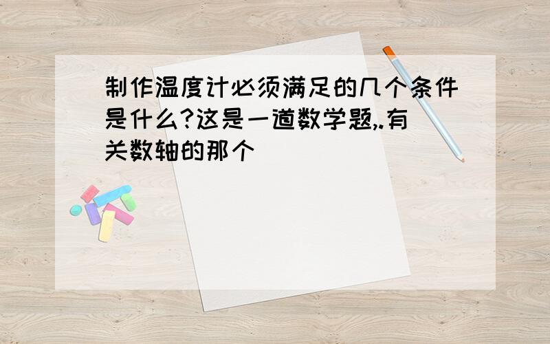 制作温度计必须满足的几个条件是什么?这是一道数学题,.有关数轴的那个