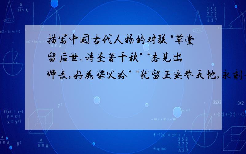 描写中国古代人物的对联“草堂留后世,诗圣著千秋”“志见出师表,好为梁父吟”“犹留正气参天地,永剩丹青照古今”“诗里有画,画里有诗”“千古诗才,蓬莱文章建安骨.一身傲骨,青莲居士