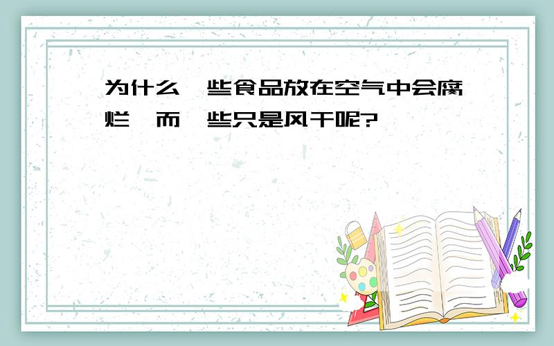 为什么一些食品放在空气中会腐烂,而一些只是风干呢?