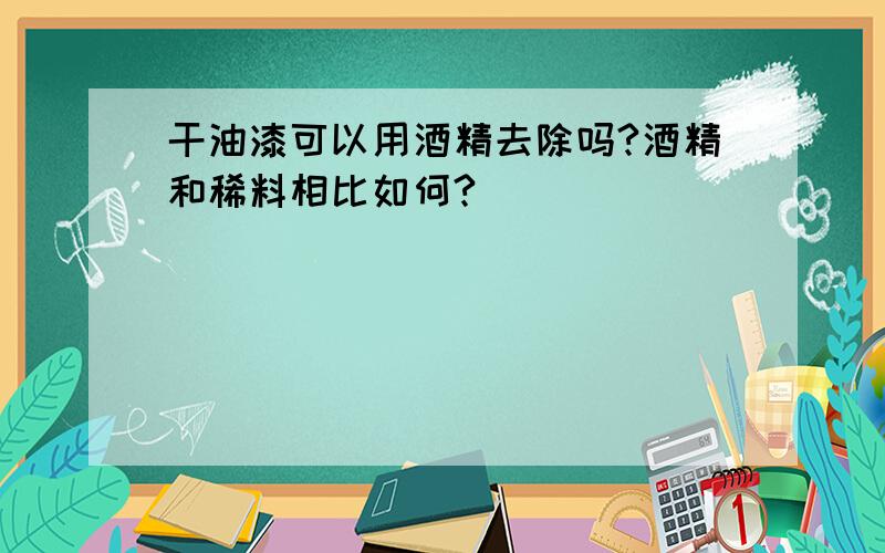 干油漆可以用酒精去除吗?酒精和稀料相比如何?