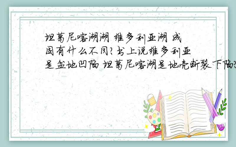 坦葛尼喀湖湖 维多利亚湖 成因有什么不同?书上说维多利亚是盆地凹陷 坦葛尼喀湖是地壳断裂下陷?有什么差别,都是构造湖吗?