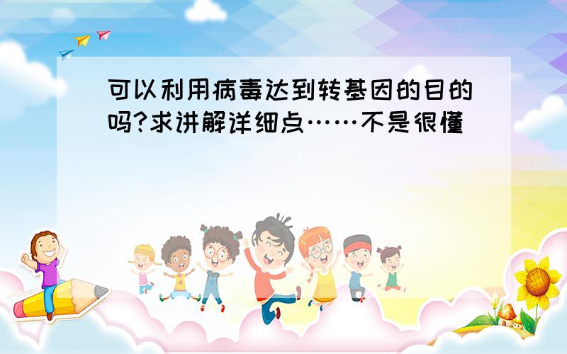 可以利用病毒达到转基因的目的吗?求讲解详细点……不是很懂