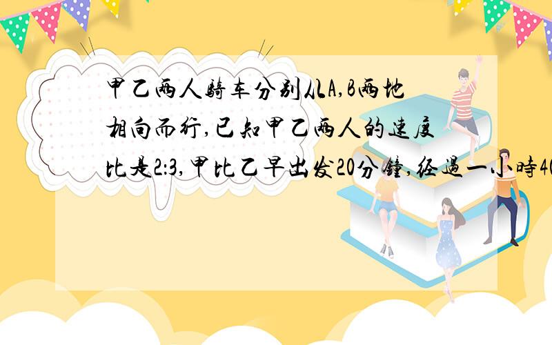 甲乙两人骑车分别从A,B两地相向而行,已知甲乙两人的速度比是2：3,甲比乙早出发20分钟,经过一小时40分钟遇到乙,此时甲比乙少走6千米,求AB两地的距离?