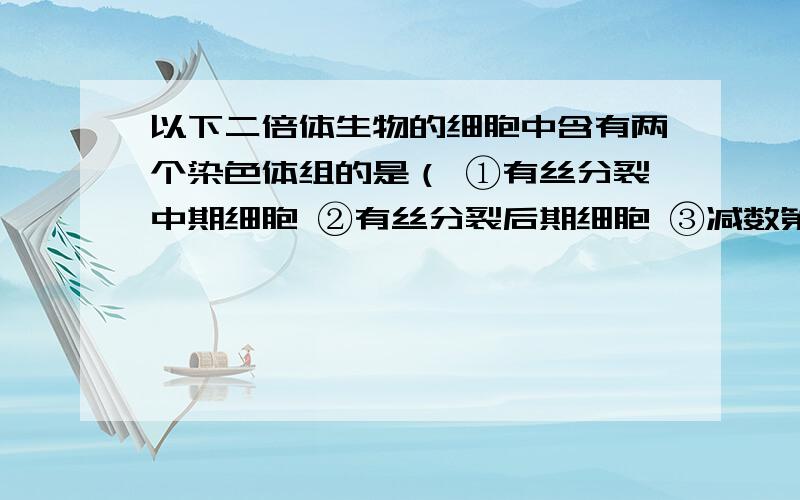 以下二倍体生物的细胞中含有两个染色体组的是（ ①有丝分裂中期细胞 ②有丝分裂后期细胞 ③减数第一以下二倍体生物的细胞中含有两个染色体组的是（ ）①有丝分裂中期细胞 ②有丝