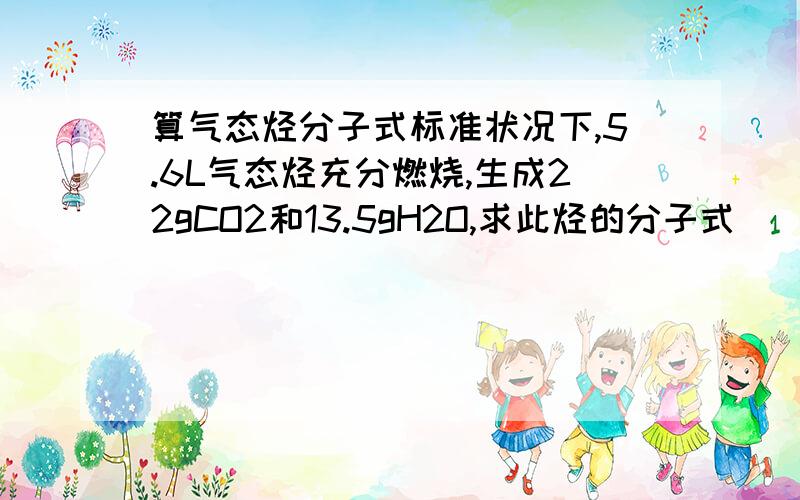 算气态烃分子式标准状况下,5.6L气态烃充分燃烧,生成22gCO2和13.5gH2O,求此烃的分子式