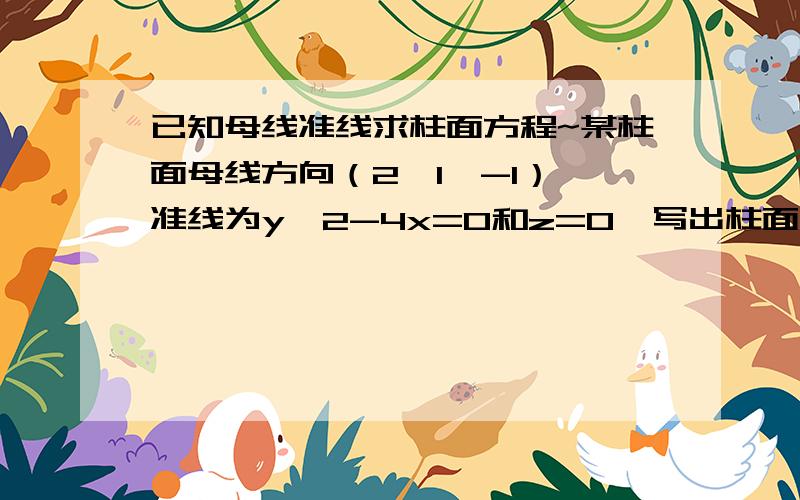 已知母线准线求柱面方程~某柱面母线方向（2,1,-1）,准线为y^2-4x=0和z=0,写出柱面方程.我知道结果的,