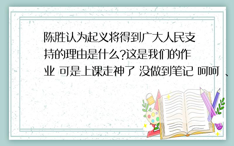 陈胜认为起义将得到广大人民支持的理由是什么?这是我们的作业 可是上课走神了 没做到笔记 呵呵 、帮帮了