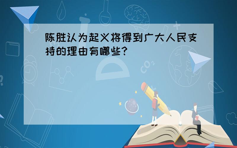 陈胜认为起义将得到广大人民支持的理由有哪些?