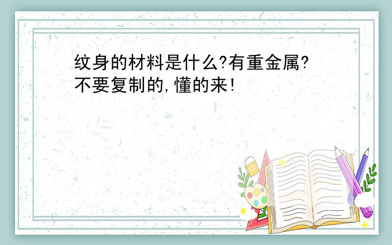 纹身的材料是什么?有重金属?不要复制的,懂的来!