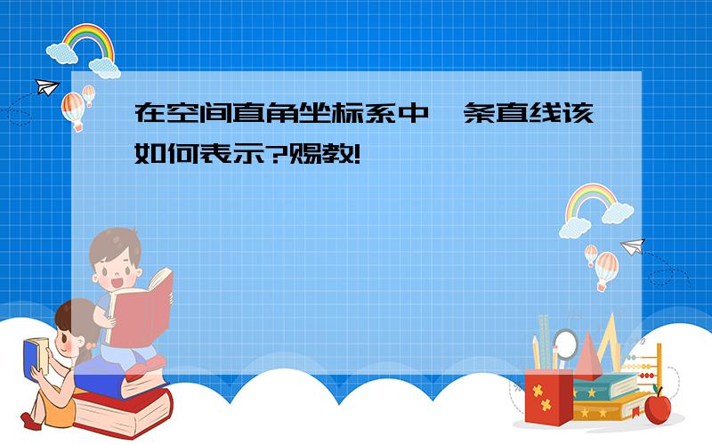 在空间直角坐标系中一条直线该如何表示?赐教!