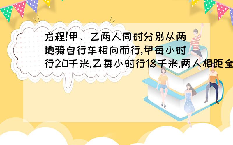 方程!甲、乙两人同时分别从两地骑自行车相向而行,甲每小时行20千米,乙每小时行18千米,两人相距全程中点3千米,求全长多少米