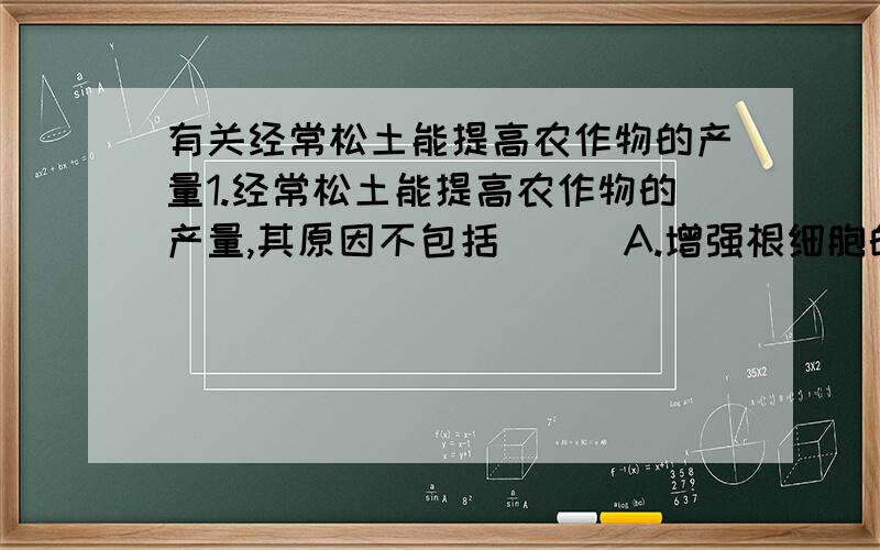 有关经常松土能提高农作物的产量1.经常松土能提高农作物的产量,其原因不包括（ ） A.增强根细胞的细胞呼吸,为吸收矿质离子提供更多的能量 B.促进硝化细菌将氨态氮转化为硝态氮,提高氮