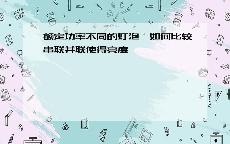 额定功率不同的灯泡,如何比较串联并联使得亮度