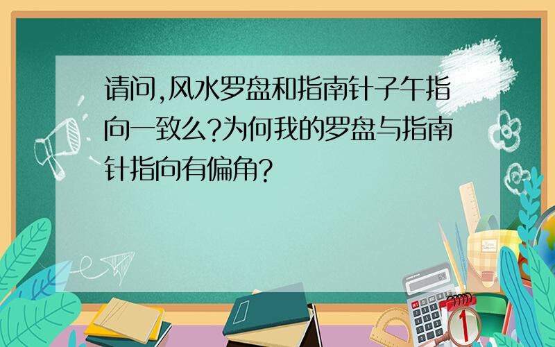 请问,风水罗盘和指南针子午指向一致么?为何我的罗盘与指南针指向有偏角?