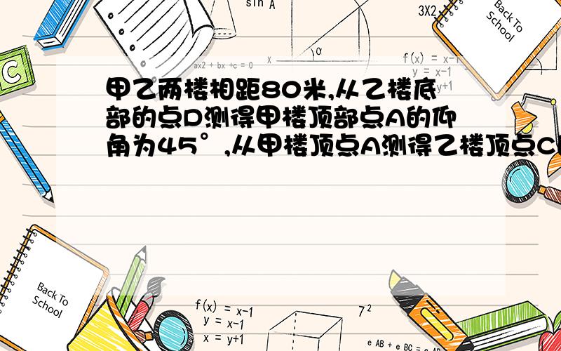 甲乙两楼相距80米,从乙楼底部的点D测得甲楼顶部点A的仰角为45°,从甲楼顶点A测得乙楼顶点C的俯角为30°.求甲乙两楼的高度?