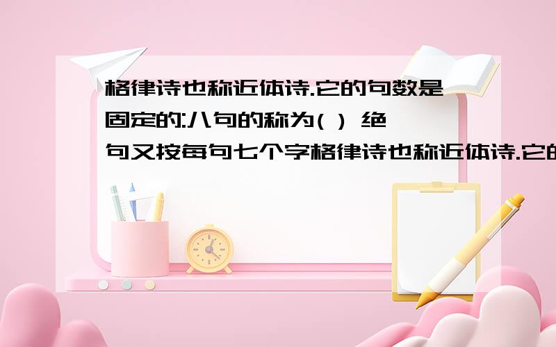 格律诗也称近体诗.它的句数是固定的:八句的称为( ) 绝句又按每句七个字格律诗也称近体诗.它的句数是固定的:八句的称为( ) 绝句又按每句七个字和五个字划分为( )和( )