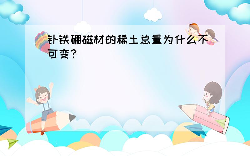 钕铁硼磁材的稀土总量为什么不可变?