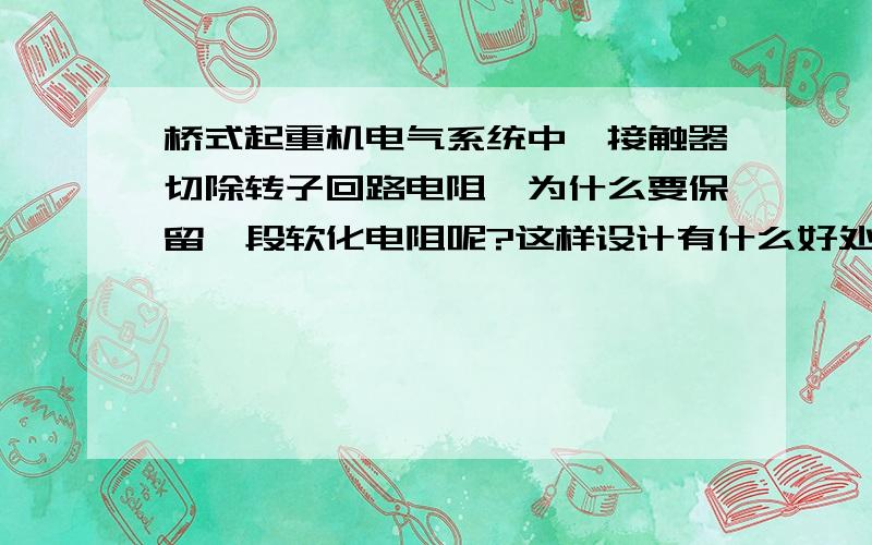 桥式起重机电气系统中,接触器切除转子回路电阻,为什么要保留一段软化电阻呢?这样设计有什么好处呢?