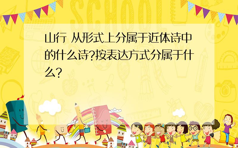 山行 从形式上分属于近体诗中的什么诗?按表达方式分属于什么?